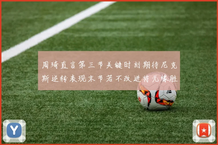 周琦直言第三节关键时刻期待尼克斯逆转表现末节若不改进将无缘胜利