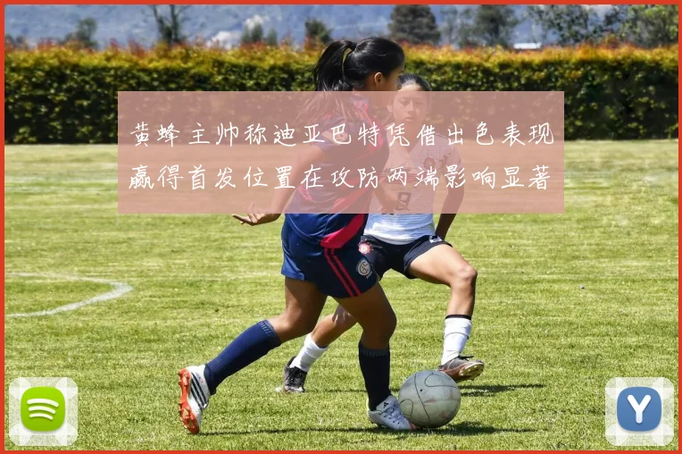 黄蜂主帅称迪亚巴特凭借出色表现赢得首发位置在攻防两端影响显著