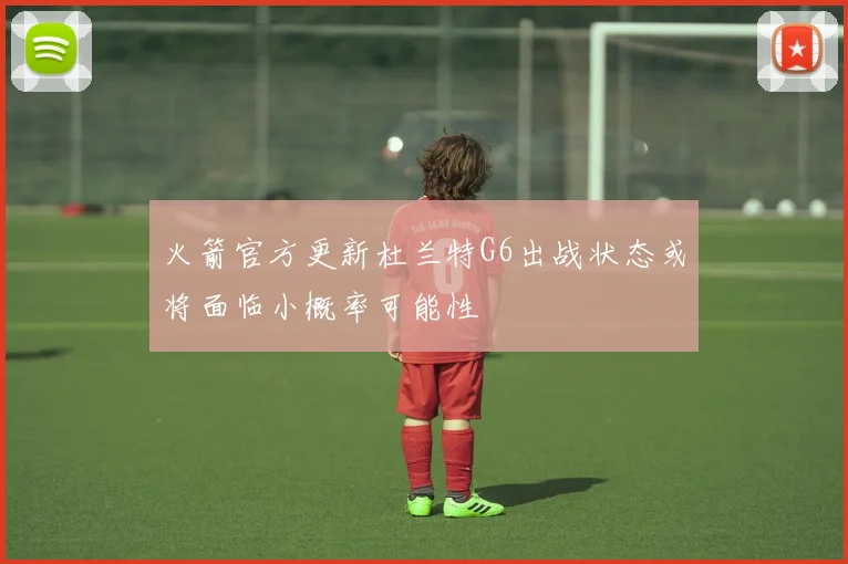 火箭官方更新杜兰特G6出战状态或将面临小概率可能性