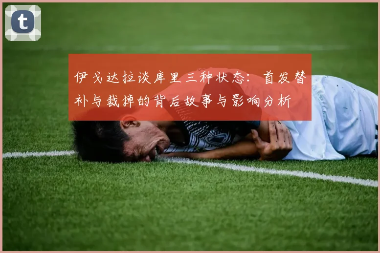 伊戈达拉谈库里三种状态：首发替补与裁掉的背后故事与影响分析