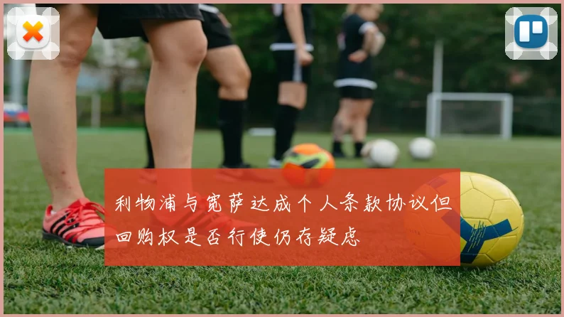 利物浦与宽萨达成个人条款协议但回购权是否行使仍存疑虑
