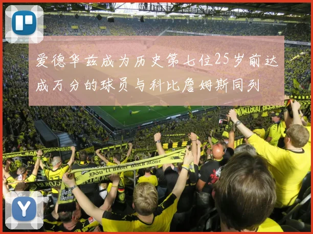 爱德华兹成为历史第七位25岁前达成万分的球员与科比詹姆斯同列