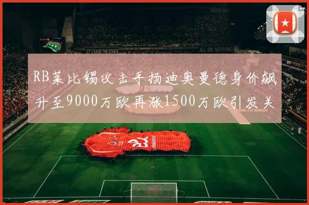 RB莱比锡攻击手扬迪奥曼德身价飙升至9000万欧再涨1500万欧引发关注