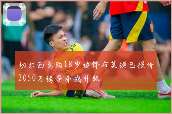 切尔西竞购18岁边锋布莱顿已报价2050万镑争夺战升级