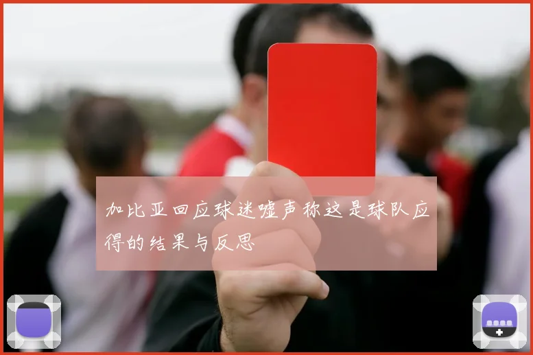 加比亚回应球迷嘘声称这是球队应得的结果与反思