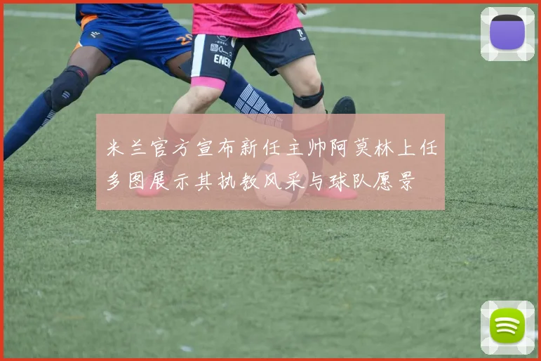 米兰官方宣布新任主帅阿莫林上任多图展示其执教风采与球队愿景