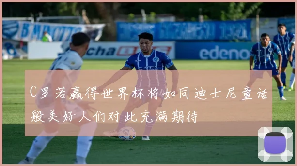 C罗若赢得世界杯将如同迪士尼童话般美好人们对此充满期待