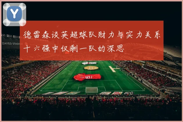 德雷森谈英超球队财力与实力关系十六强中仅剩一队的深思