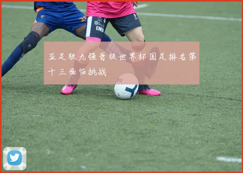亚足联九强晋级世界杯国足排名第十三面临挑战