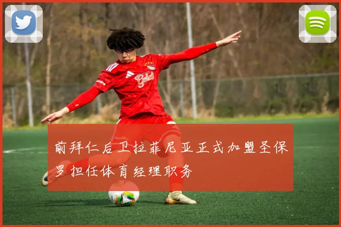 前拜仁后卫拉菲尼亚正式加盟圣保罗担任体育经理职务