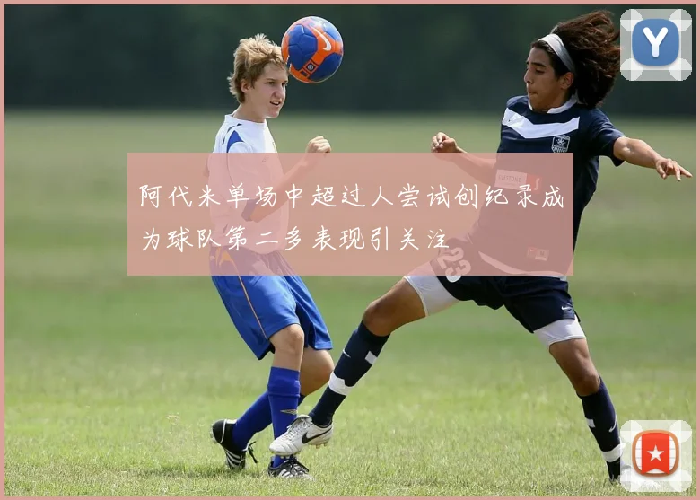 阿代米单场中超过人尝试创纪录成为球队第二多表现引关注