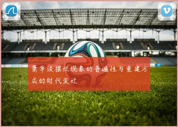 萧华谈摆烂现象的普遍性与重建方式的时代变迁