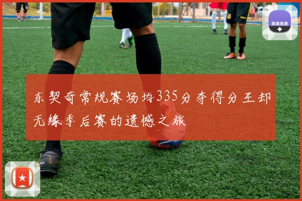 东契奇常规赛场均335分夺得分王却无缘季后赛的遗憾之旅