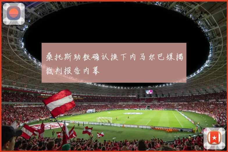 桑托斯助教确认换下内马尔巴媒揭裁判报告内幕